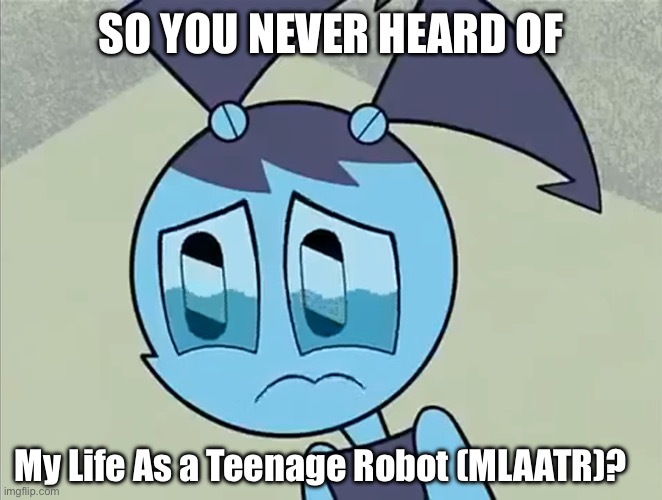 Send this to a person who a person who doesn’t know MLAATR. | SO YOU NEVER HEARD OF; My Life As a Teenage Robot (MLAATR)? | image tagged in deppreso espresso my life as a teenage robot | made w/ Imgflip meme maker