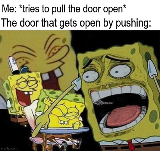 There really needs to be a sign | Me: *tries to pull the door open*; The door that gets open by pushing: | image tagged in spongebob laughing hysterically,memes,funny,relatable | made w/ Imgflip meme maker