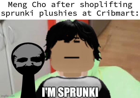 Remember when Meng Cho shoplifted Durple? NOW HE SHOPLIFTED BLACK! | Meng Cho after shoplifting sprunki plushies at Cribmart:; I'M SPRUNKI | image tagged in meng cho,cribmart,sprunki,black | made w/ Imgflip meme maker