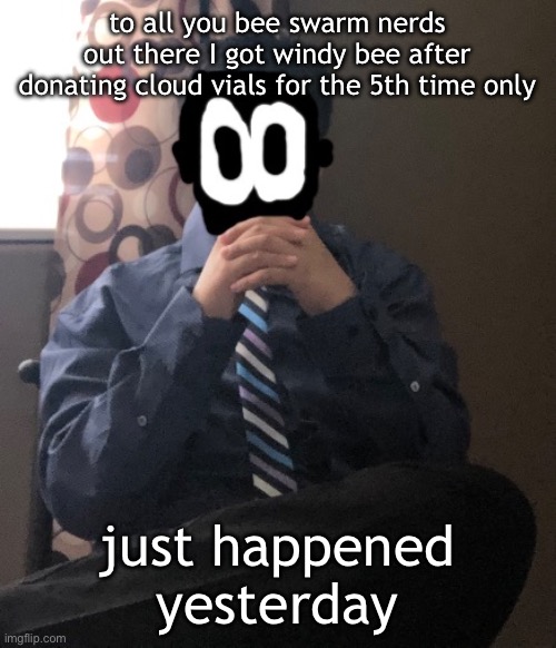 it’s so cool | to all you bee swarm nerds out there I got windy bee after donating cloud vials for the 5th time only; just happened yesterday | image tagged in delted but he's badass | made w/ Imgflip meme maker