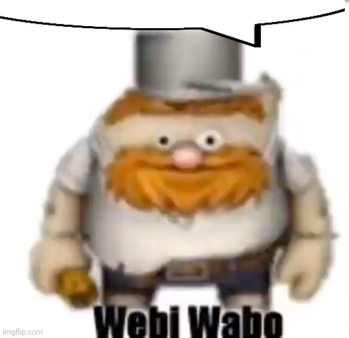 Webi wabo | image tagged in webi wabo | made w/ Imgflip meme maker
