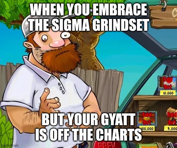 crazy dave meme | WHEN YOU EMBRACE THE SIGMA GRINDSET; BUT YOUR GYATT IS OFF THE CHARTS | image tagged in crazy dave meme | made w/ Imgflip meme maker