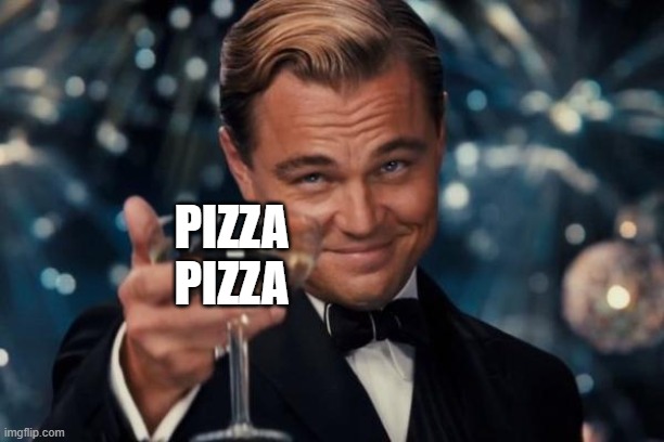 Leonardo Dicaprio Cheers Meme | PIZZA
PIZZA | image tagged in memes,leonardo dicaprio cheers | made w/ Imgflip meme maker