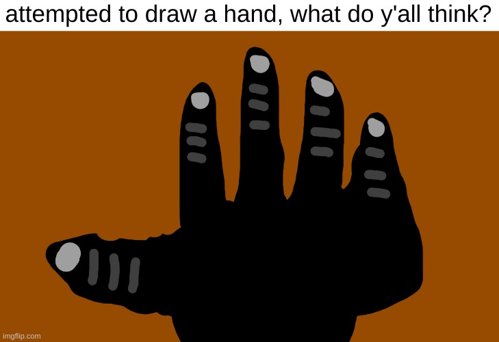 attempted to draw a hand, what do y'all think? | made w/ Imgflip meme maker