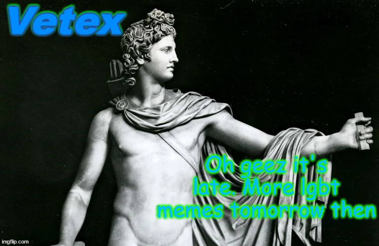 Vetex | Oh geez it's late. More lgbt memes tomorrow then | image tagged in vetex | made w/ Imgflip meme maker