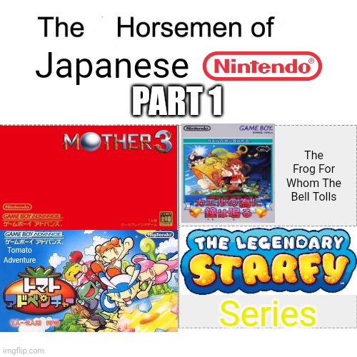 The many horsemen of japanese Nintendo: Part 1 | Japanese; PART 1; The Frog For Whom The Bell Tolls; Tomato Adventure; Series | image tagged in four horsemen,nintendo,mother 3,the frog for whom the bell tolls,tomato adventure,starfy | made w/ Imgflip meme maker