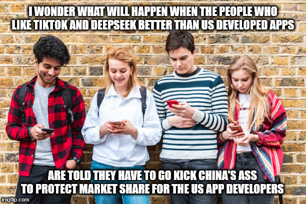 It wouldn't be the first time | I WONDER WHAT WILL HAPPEN WHEN THE PEOPLE WHO LIKE TIKTOK AND DEEPSEEK BETTER THAN US DEVELOPED APPS; ARE TOLD THEY HAVE TO GO KICK CHINA'S ASS TO PROTECT MARKET SHARE FOR THE US APP DEVELOPERS | image tagged in tiktok,deepseek,smedley butler | made w/ Imgflip meme maker