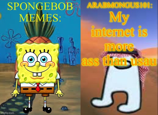 ArabMungus101 and SpogeBob memes | My internet is more ass than usual | image tagged in arabmungus101 and spogebob memes | made w/ Imgflip meme maker