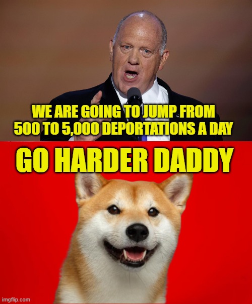 Harder Daddy | WE ARE GOING TO JUMP FROM 500 TO 5,000 DEPORTATIONS A DAY; GO HARDER DADDY | image tagged in maga,deportation,america first,trump,illegal immigration,ice | made w/ Imgflip meme maker