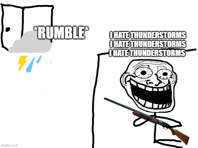 Man i hate thunderstorms, they are annoying asf like i wish they never existed | *RUMBLE*; I HATE THUNDERSTORMS I HATE THUNDERSTORMS I HATE THUNDERSTORMS | image tagged in i hate the antichrist,thunderstorms,thunderstorms are annoying,holy shiiiiiiiiiiiit,we are cooked,hell | made w/ Imgflip meme maker