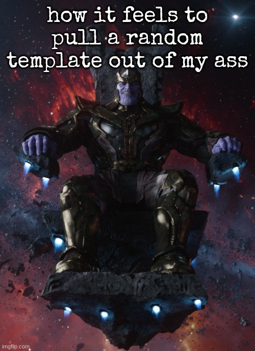 Thanos on throne | how it feels to pull a random template out of my ass | image tagged in thanos on throne | made w/ Imgflip meme maker
