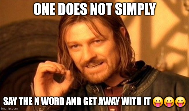 One Does Not Simply | ONE DOES NOT SIMPLY; SAY THE N WORD AND GET AWAY WITH IT 😛😛😛 | image tagged in memes,one does not simply | made w/ Imgflip meme maker