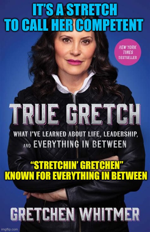 “White Kamala” | IT’S A STRETCH TO CALL HER COMPETENT; “STRETCHIN’ GRETCHEN” KNOWN FOR EVERYTHING IN BETWEEN | image tagged in gov whitmer,democrats,incompetence,governor,slut | made w/ Imgflip meme maker