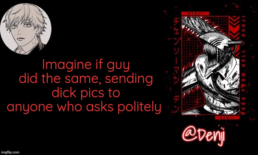 Denji's announcement template | Imagine if guy did the same, sending dick pics to anyone who asks politely | image tagged in denji's announcement template | made w/ Imgflip meme maker