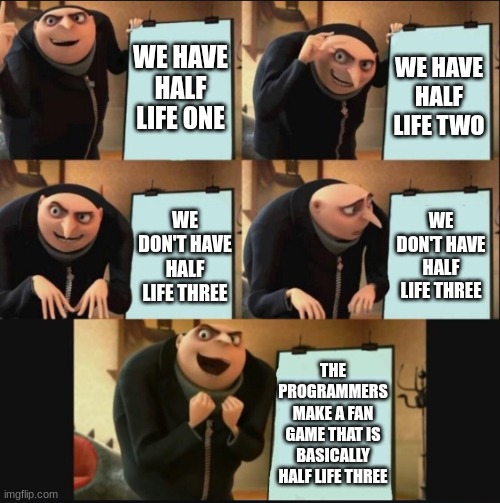 This would be cool | WE HAVE HALF LIFE ONE; WE HAVE HALF LIFE TWO; WE DON'T HAVE HALF LIFE THREE; WE DON'T HAVE HALF LIFE THREE; THE PROGRAMMERS MAKE A FAN GAME THAT IS BASICALLY HALF LIFE THREE | image tagged in 5 panel gru meme | made w/ Imgflip meme maker