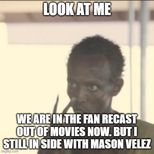 Look At Me | LOOK AT ME; WE ARE IN THE FAN RECAST OUT OF MOVIES NOW. BUT I STILL IN SIDE WITH MASON VELEZ | image tagged in memes,look at me,quote,meme,moment,motivation | made w/ Imgflip meme maker
