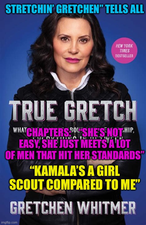 Democrat success begins with failure | STRETCHIN’ GRETCHEN” TELLS ALL; CHAPTERS:    “SHE’S NOT EASY, SHE JUST MEETS A LOT OF MEN THAT HIT HER STANDARDS”; “KAMALA’S A GIRL SCOUT COMPARED TO ME” | image tagged in gov whitmer,democrats,incompetence,slut | made w/ Imgflip meme maker