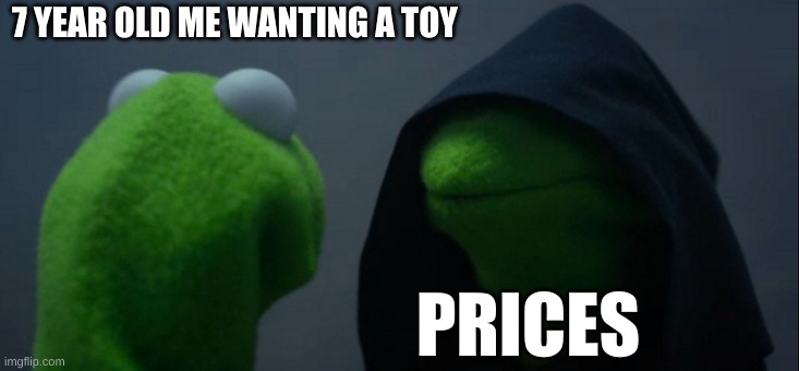 reality | 7 YEAR OLD ME WANTING A TOY; PRICES | image tagged in memes,evil kermit | made w/ Imgflip meme maker