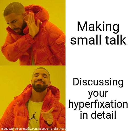 I Hate small talk! | Making small talk; Discussing your hyperfixation in detail | image tagged in memes,drake hotline bling,neurodivergence,spectrum | made w/ Imgflip meme maker