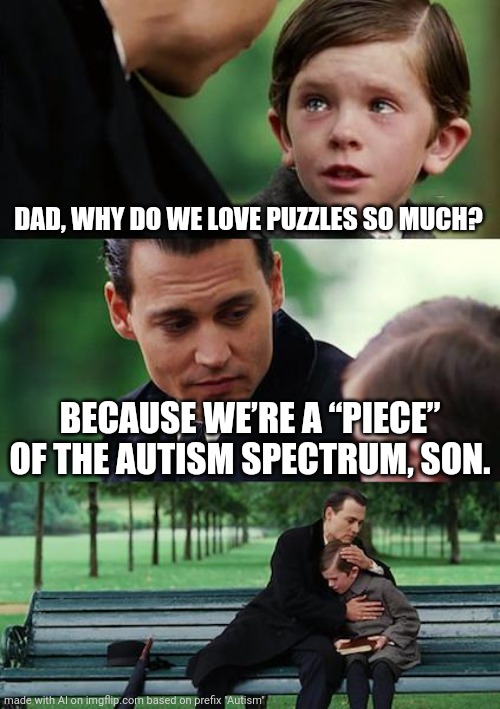 AI Generated...perfectly | DAD, WHY DO WE LOVE PUZZLES SO MUCH? BECAUSE WE’RE A “PIECE” OF THE AUTISM SPECTRUM, SON. | image tagged in memes,finding neverland,spectrum | made w/ Imgflip meme maker