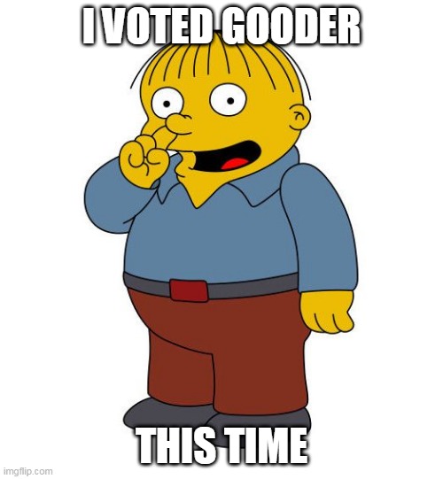 I VOTED GOODER THIS TIME | I VOTED GOODER; THIS TIME | image tagged in ralph wiggums picking nose | made w/ Imgflip meme maker