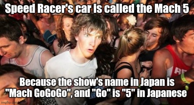 I recently came to this realization | Speed Racer's car is called the Mach 5; Because the show's name in Japan is "Mach GoGoGo", and "Go" is "5" in Japanese | image tagged in memes,sudden clarity clarence,speed racer,mach 5,mach gogogo,anime | made w/ Imgflip meme maker