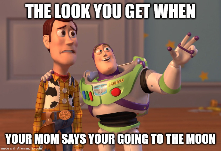 AI recognizes when a mother is getting serious.   [random AI generated meme] | THE LOOK YOU GET WHEN; YOUR MOM SAYS YOUR GOING TO THE MOON | image tagged in memes,x x everywhere,clean your room,going,the moon,ai meme | made w/ Imgflip meme maker