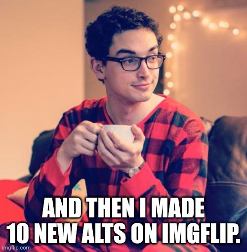 Pajama Boy | AND THEN I MADE 10 NEW ALTS ON IMGFLIP. | image tagged in pajama boy | made w/ Imgflip meme maker
