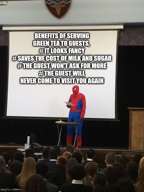 go green | BENEFITS OF SERVING GREEN TEA TO GUESTS, 
# IT LOOKS FANCY
# SAVES THE COST OF MILK AND SUGAR
# THE GUEST WON'T ASK FOR MORE
# THE GUEST WILL NEVER COME TO VISIT YOU AGAIN | image tagged in spiderman presentation,tea,green tea,unwanted house guest | made w/ Imgflip meme maker