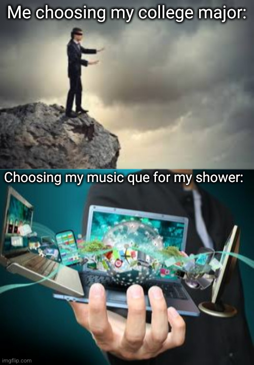 it's easy to tell which is most important | Me choosing my college major:; Choosing my music que for my shower: | image tagged in blindfolded man,technology,funny,relatable,music,college | made w/ Imgflip meme maker