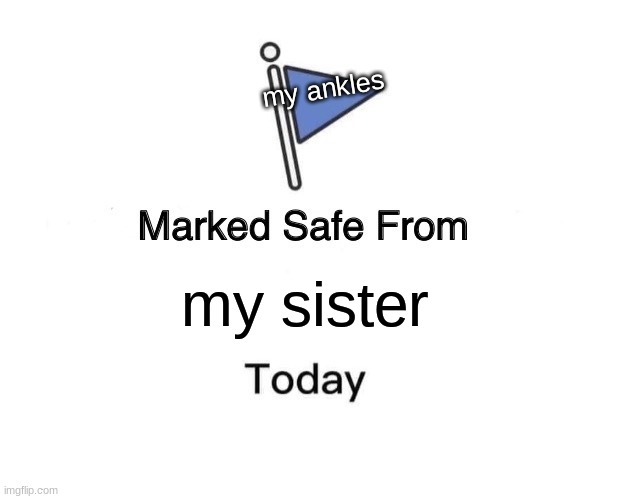 Marked Safe From | my ankles; my sister | image tagged in memes,marked safe from | made w/ Imgflip meme maker