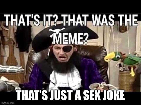 that's it? that's was the meme? | THAT’S JUST A SEX JOKE | image tagged in that's it that's was the meme | made w/ Imgflip meme maker