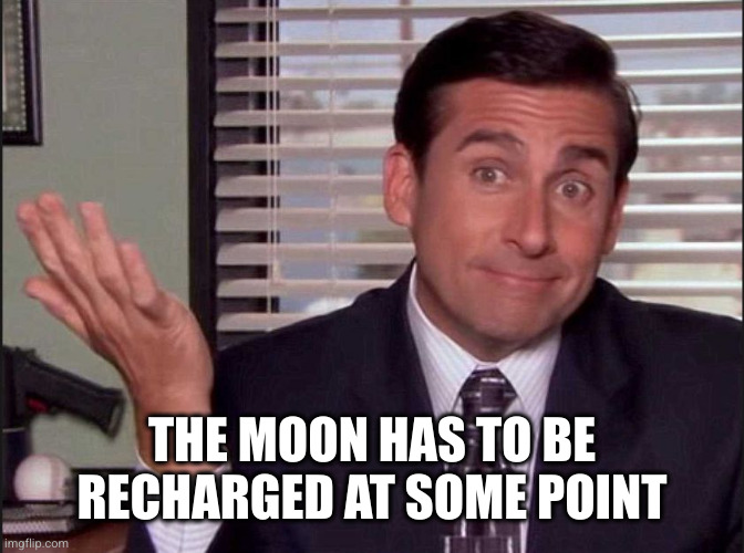 Michael Scott | THE MOON HAS TO BE RECHARGED AT SOME POINT | image tagged in michael scott | made w/ Imgflip meme maker