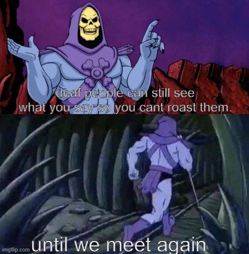 being kind memes | deaf people can still see what you say so you cant roast them. until we meet again | image tagged in he man skeleton advices,kindness,memes,dark humor | made w/ Imgflip meme maker