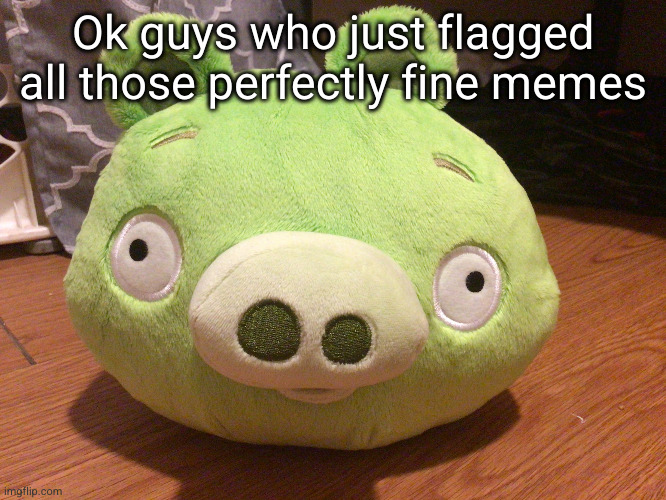 get out | Ok guys who just flagged all those perfectly fine memes | image tagged in bad piggy,angry birds,piggy,roblox piggy,pig,flags | made w/ Imgflip meme maker