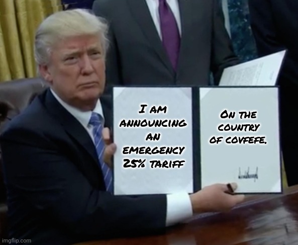 And I thought I was bad at spelling. | On the country of covfefe. I am announcing an emergency 25% tariff | image tagged in trump bill signing,trump immigration policy,human rights,tantrum,colombia,misspelled | made w/ Imgflip meme maker