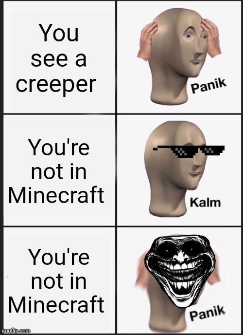 Panik Kalm Panik | You see a creeper; You're not in Minecraft; You're not in Minecraft | image tagged in memes,panik kalm panik | made w/ Imgflip meme maker