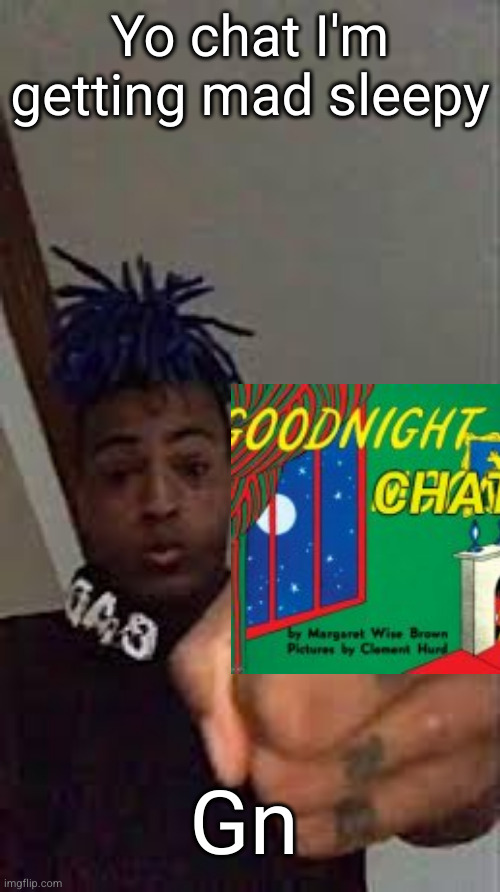 sleep time | Yo chat I'm getting mad sleepy; Gn | image tagged in xxxtentacion pointing,sleeping,gn | made w/ Imgflip meme maker