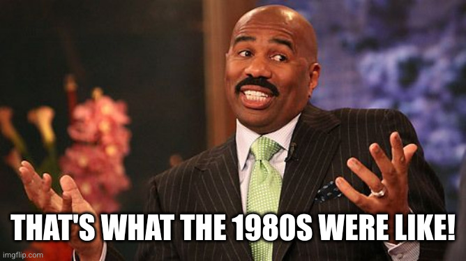 shrug | THAT'S WHAT THE 1980S WERE LIKE! | image tagged in shrug | made w/ Imgflip meme maker