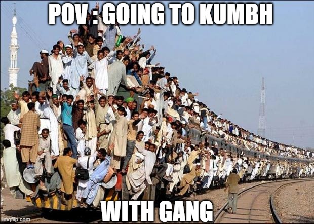 kumbh | POV : GOING TO KUMBH; WITH GANG | image tagged in indian train | made w/ Imgflip meme maker