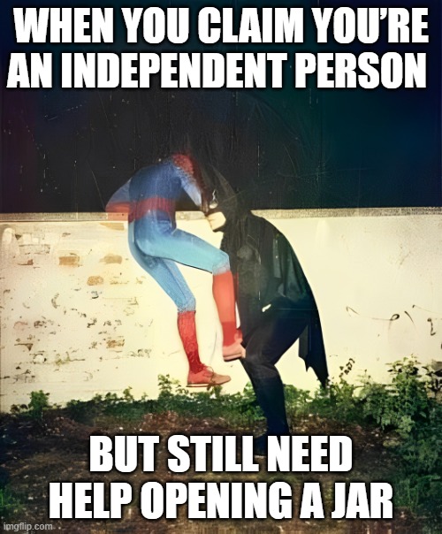 independent person | WHEN YOU CLAIM YOU’RE AN INDEPENDENT PERSON; BUT STILL NEED HELP OPENING A JAR | image tagged in memes | made w/ Imgflip meme maker