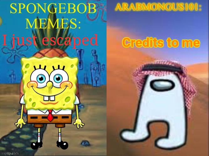 ArabMongus101 and SpongeBob memes shared temp | Credits to me; I just escaped | image tagged in arabmongus101 and spongebob memes shared temp | made w/ Imgflip meme maker