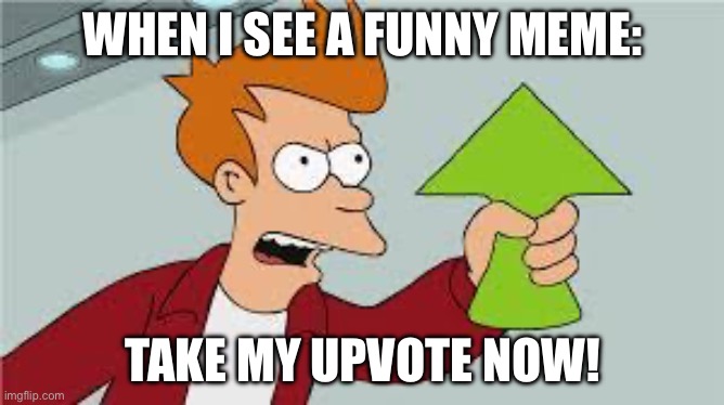 Upvote | WHEN I SEE A FUNNY MEME:; TAKE MY UPVOTE NOW! | image tagged in shut up and take my upvote | made w/ Imgflip meme maker