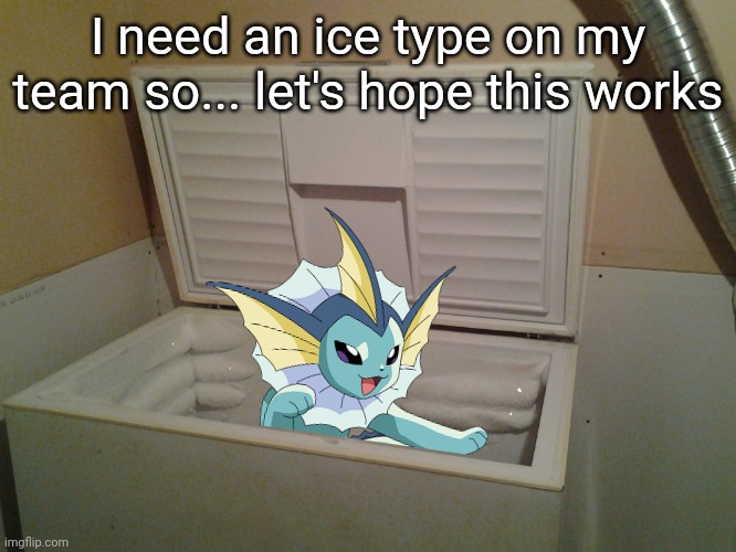 Water -> ice | I need an ice type on my team so... let's hope this works | image tagged in freezer,pokemon | made w/ Imgflip meme maker