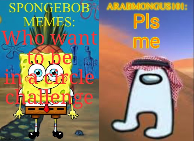 ArabMungus101 and SpogeBob memes | Pls me; Who want to be in a circle challenge | image tagged in arabmungus101 and spogebob memes | made w/ Imgflip meme maker