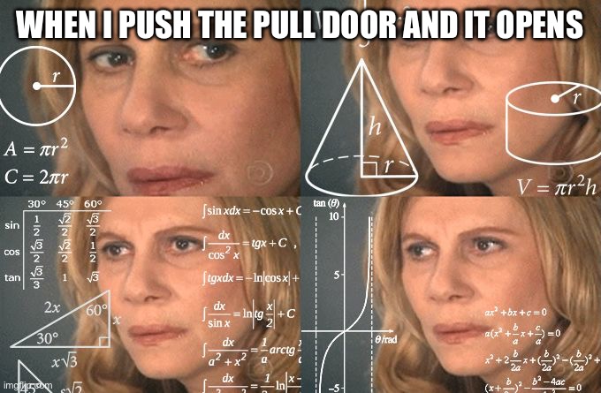 Calculating meme | WHEN I PUSH THE PULL DOOR AND IT OPENS | image tagged in calculating meme | made w/ Imgflip meme maker