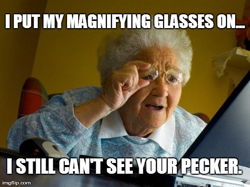 Grandma Finds The Internet Meme | I PUT MY MAGNIFYING GLASSES ON... I STILL CAN'T SEE YOUR PECKER. | image tagged in memes,grandma finds the internet | made w/ Imgflip meme maker