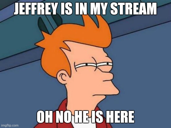 Futurama Fry | JEFFREY IS IN MY STREAM; OH NO HE IS HERE | image tagged in memes,futurama fry | made w/ Imgflip meme maker