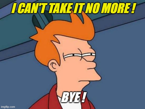 Futurama Fry Meme | I CAN'T TAKE IT NO MORE ! BYE ! | image tagged in memes,futurama fry | made w/ Imgflip meme maker