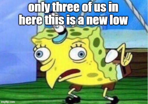 Mocking Spongebob Meme | only three of us in here this is a new low | image tagged in memes,mocking spongebob | made w/ Imgflip meme maker